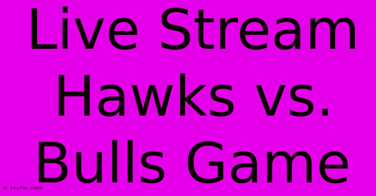 Live Stream Hawks Vs. Bulls Game