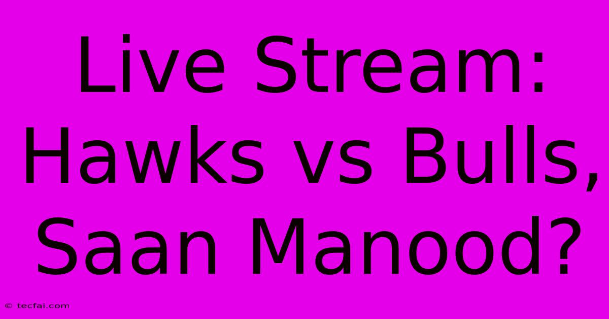 Live Stream: Hawks Vs Bulls, Saan Manood?