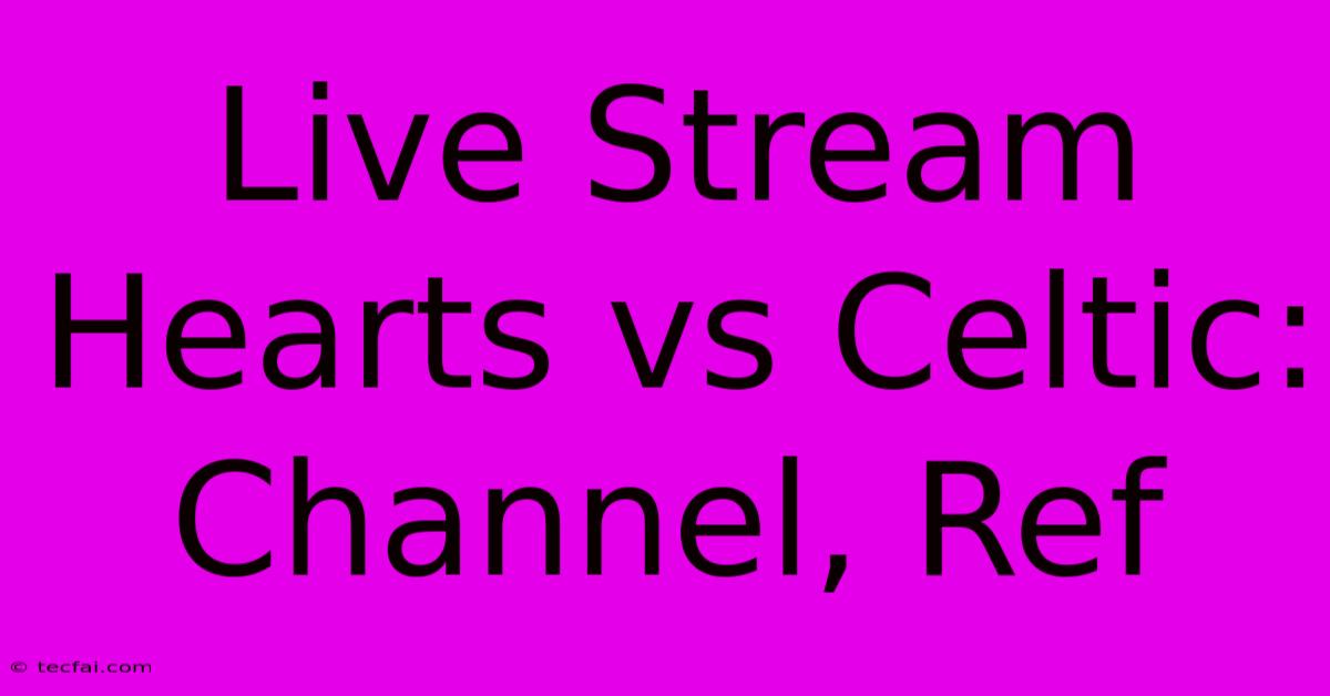 Live Stream Hearts Vs Celtic: Channel, Ref