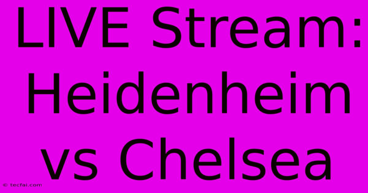 LIVE Stream: Heidenheim Vs Chelsea