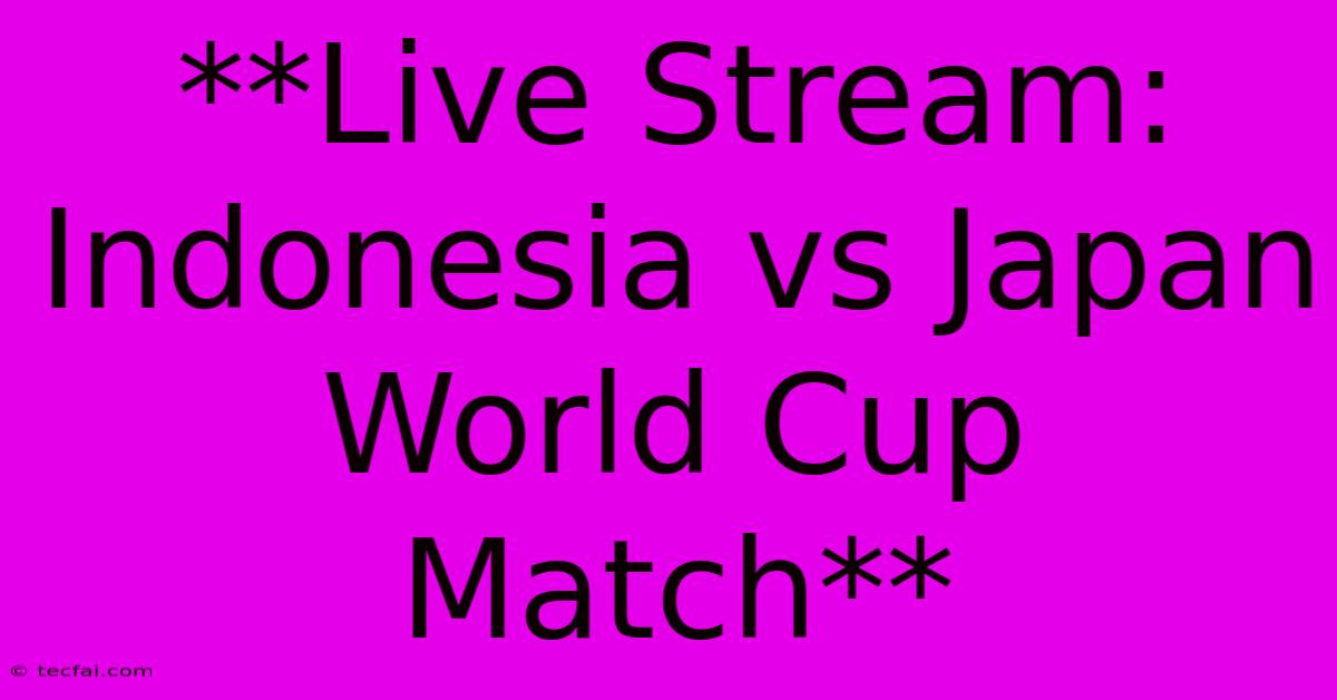 **Live Stream: Indonesia Vs Japan World Cup Match**