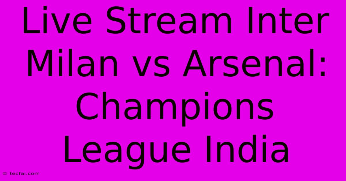 Live Stream Inter Milan Vs Arsenal: Champions League India