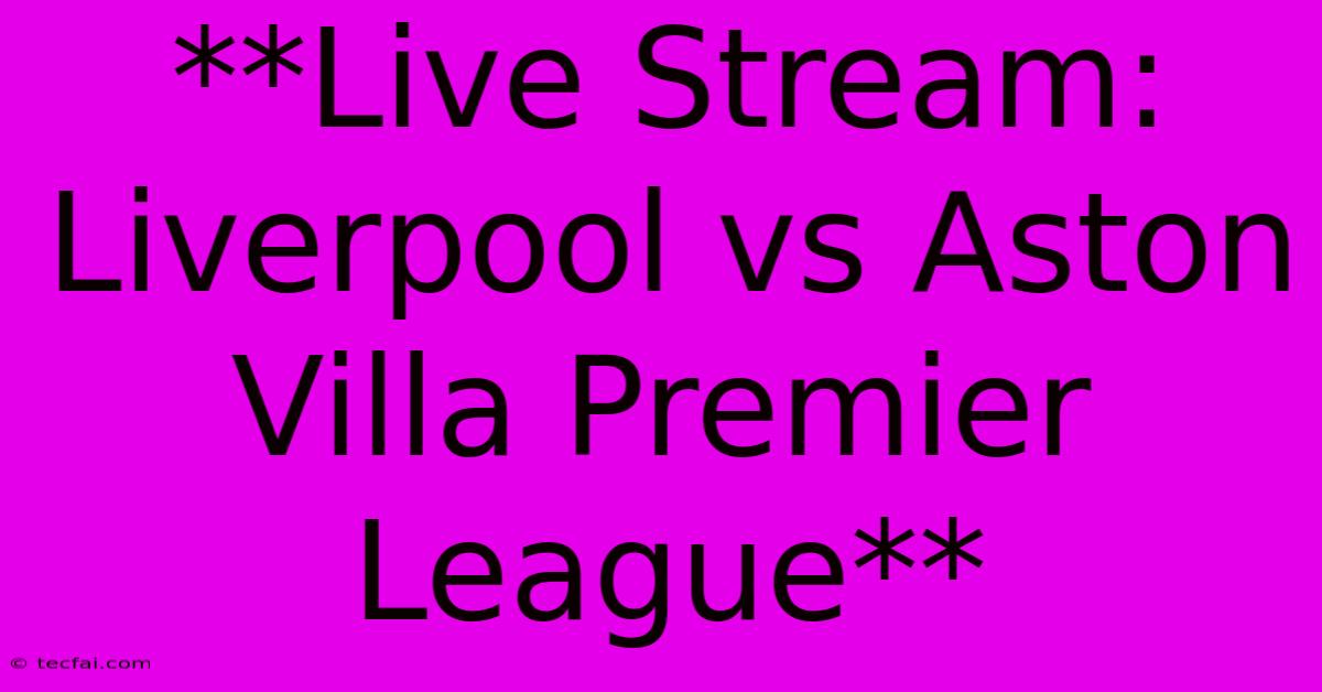 **Live Stream: Liverpool Vs Aston Villa Premier League**