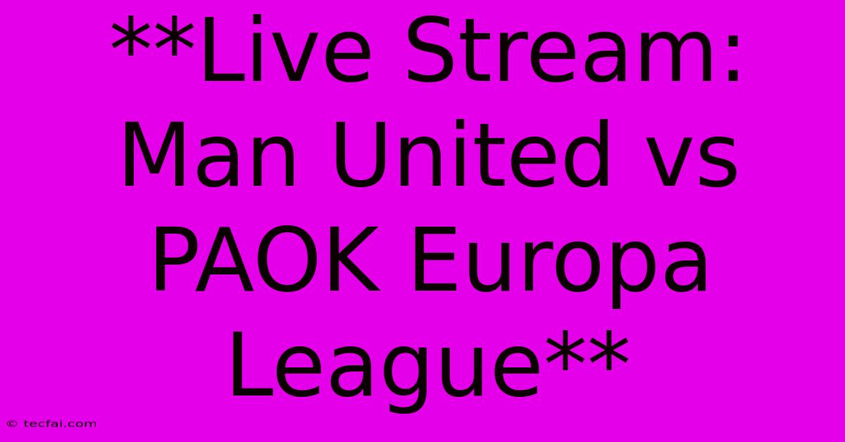 **Live Stream: Man United Vs PAOK Europa League**