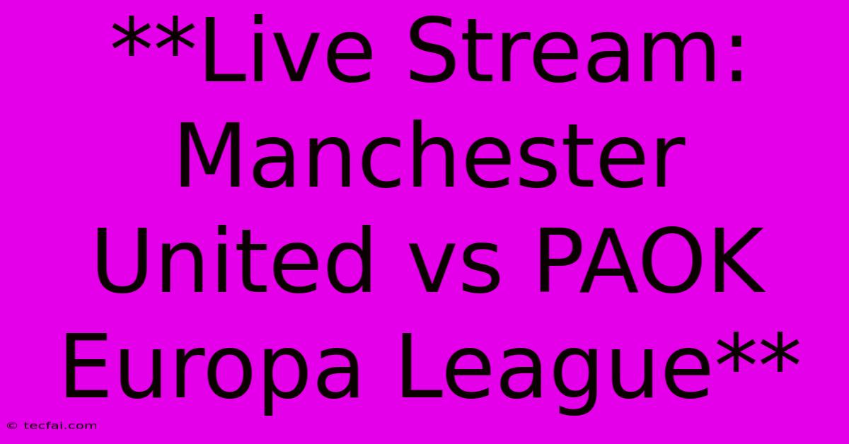 **Live Stream: Manchester United Vs PAOK Europa League**