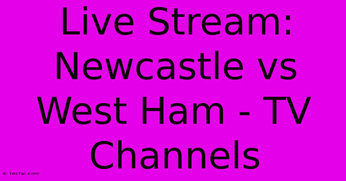 Live Stream: Newcastle Vs West Ham - TV Channels