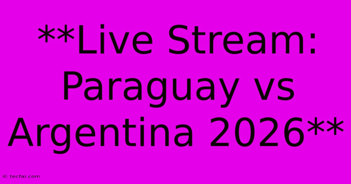 **Live Stream: Paraguay Vs Argentina 2026**