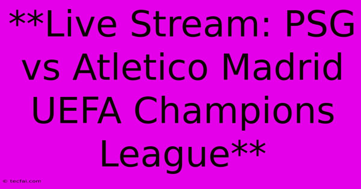 **Live Stream: PSG Vs Atletico Madrid UEFA Champions League**