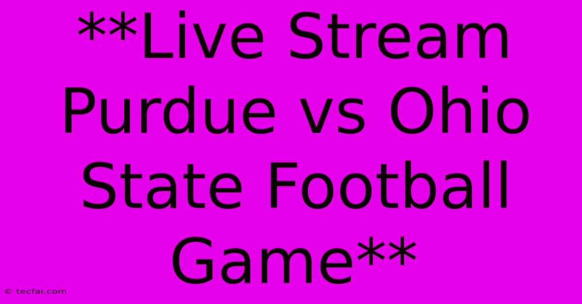 **Live Stream Purdue Vs Ohio State Football Game**