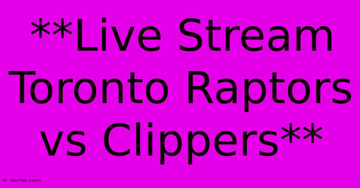 **Live Stream Toronto Raptors Vs Clippers**