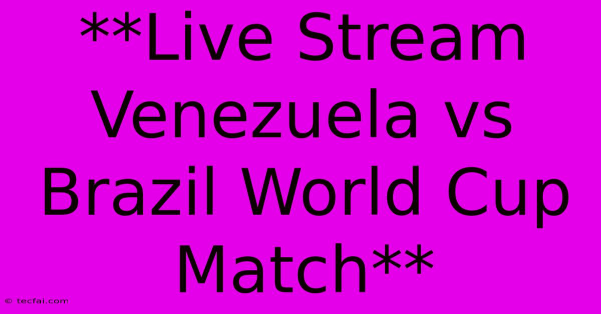 **Live Stream Venezuela Vs Brazil World Cup Match**