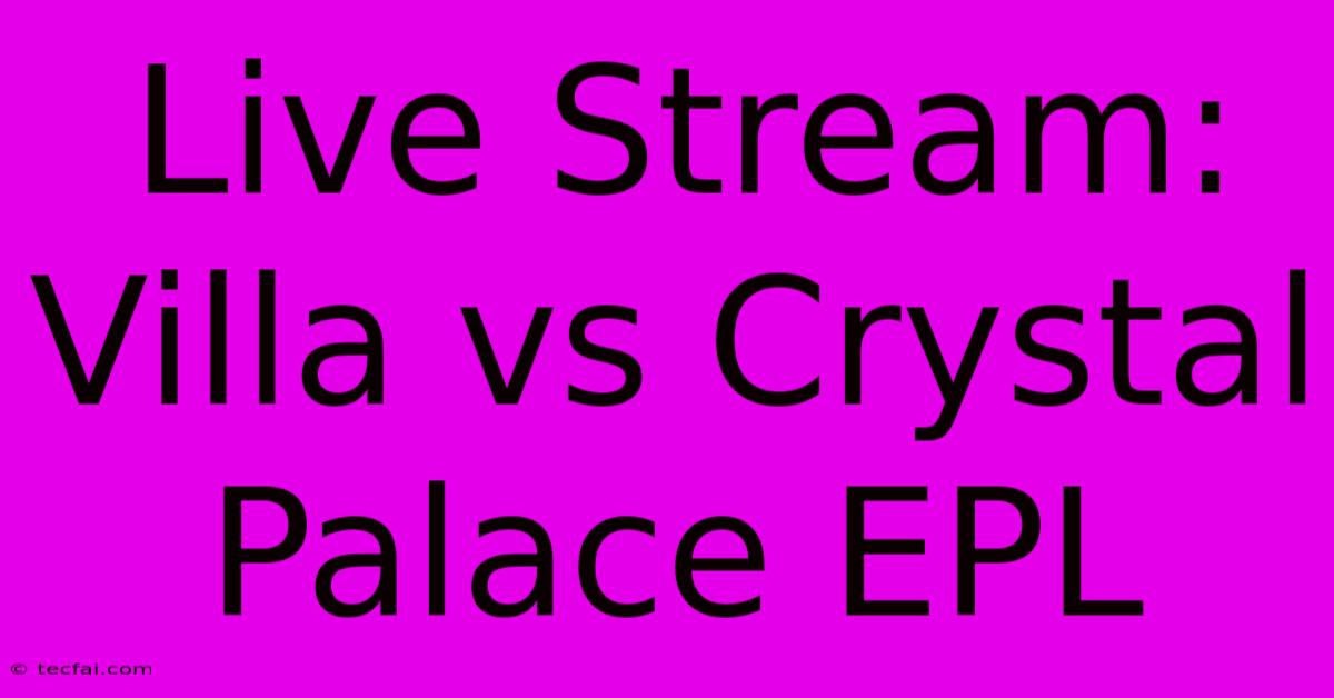 Live Stream: Villa Vs Crystal Palace EPL