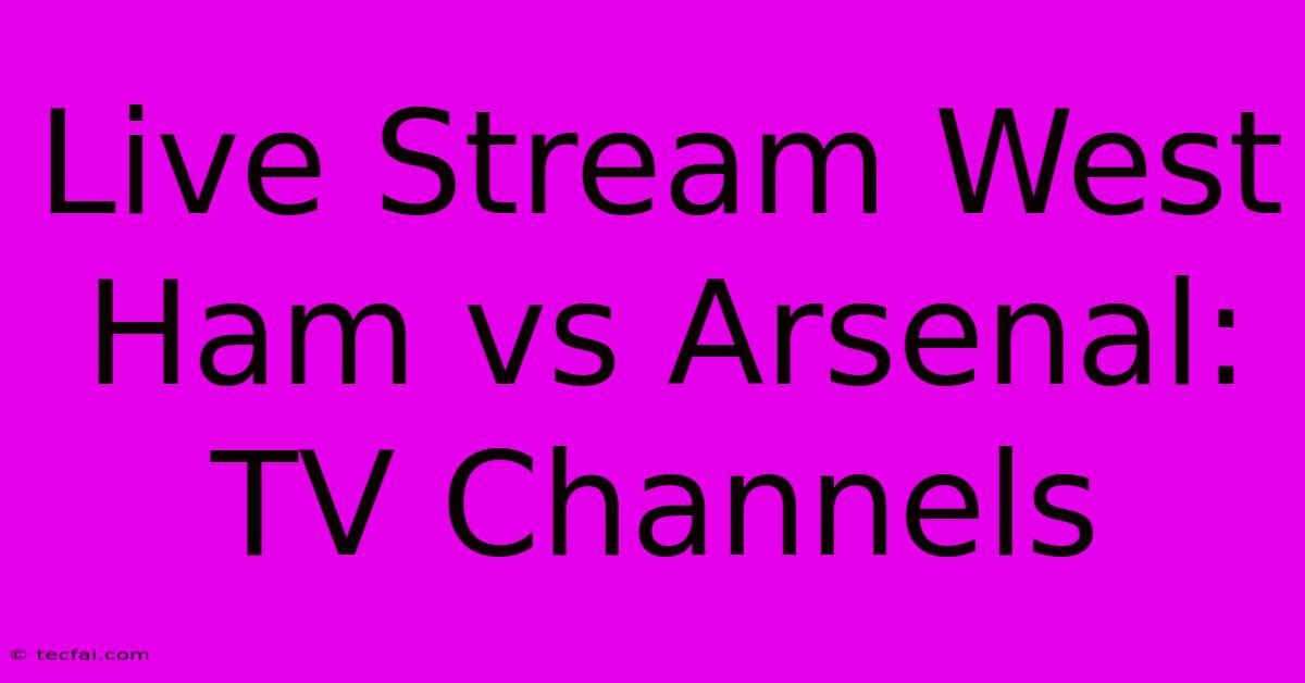 Live Stream West Ham Vs Arsenal: TV Channels