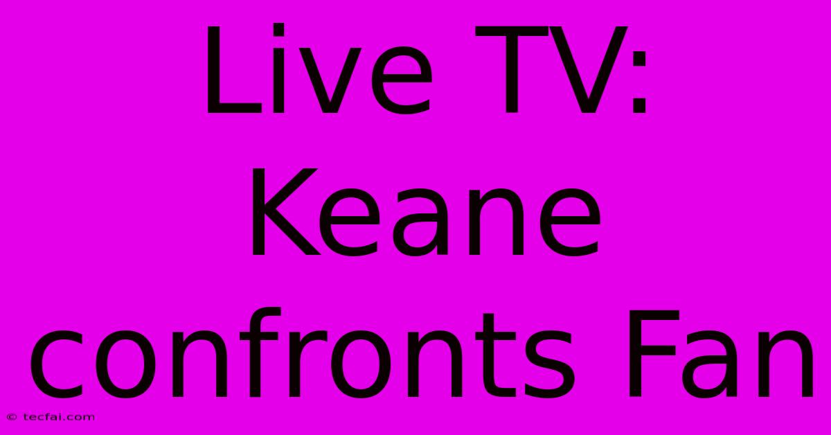 Live TV: Keane Confronts Fan