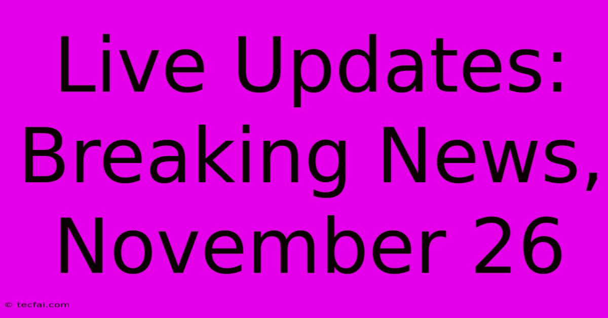 Live Updates: Breaking News, November 26