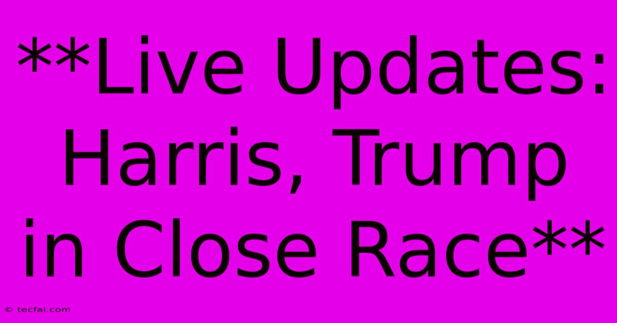 **Live Updates: Harris, Trump In Close Race**