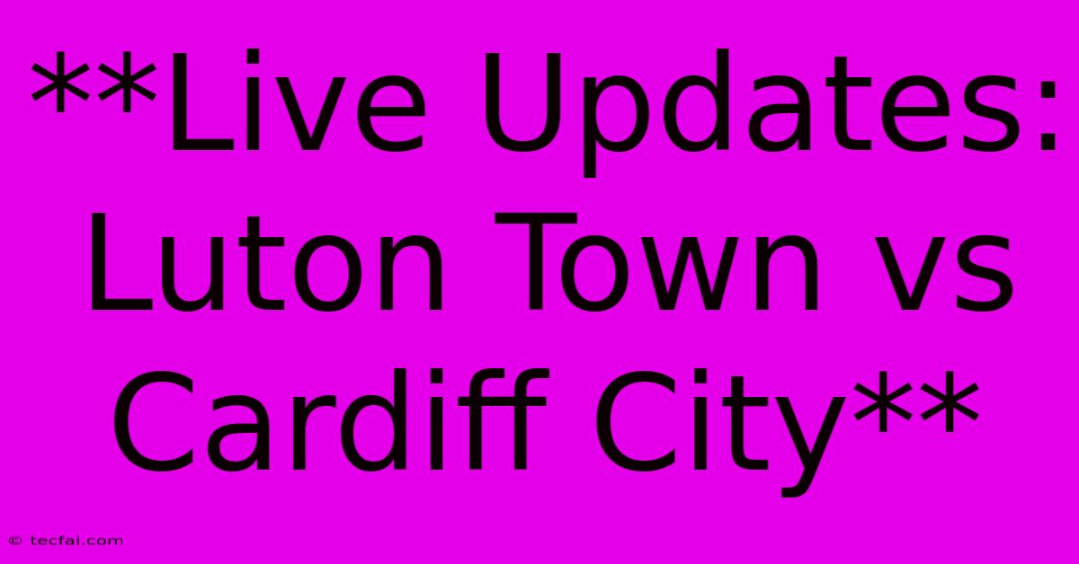 **Live Updates: Luton Town Vs Cardiff City** 