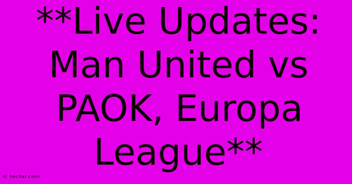 **Live Updates: Man United Vs PAOK, Europa League**