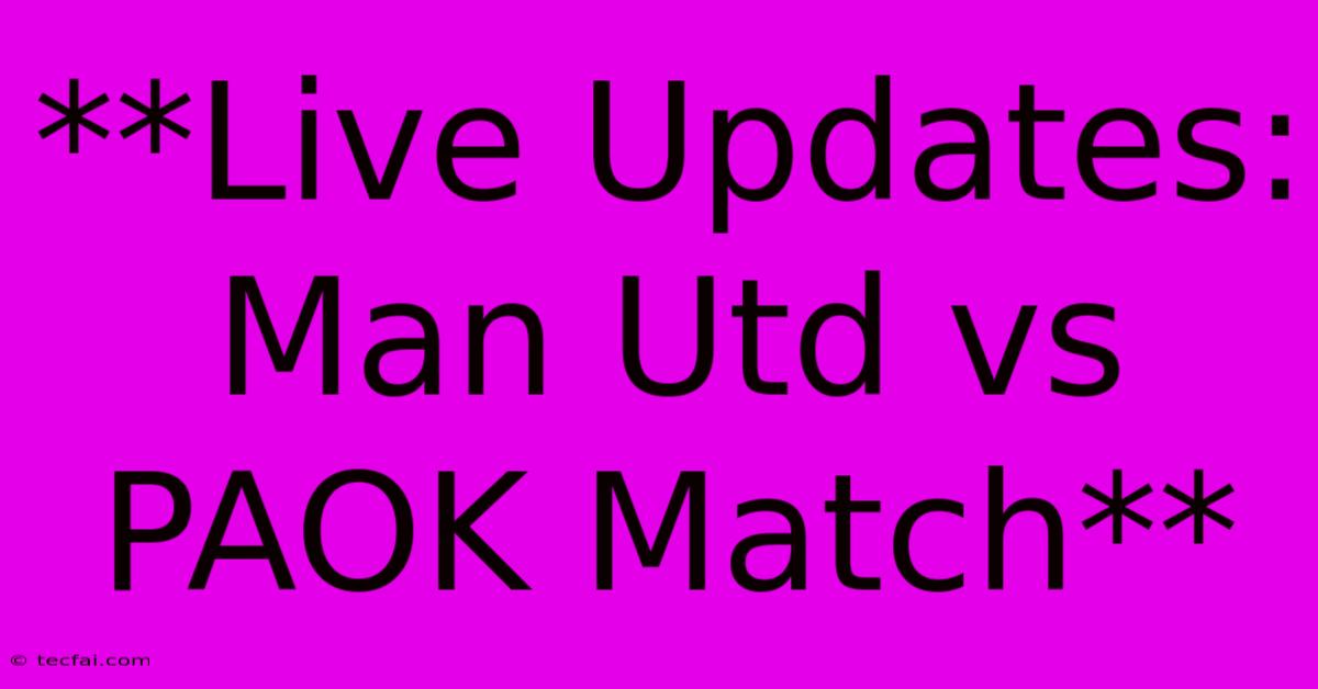 **Live Updates: Man Utd Vs PAOK Match** 