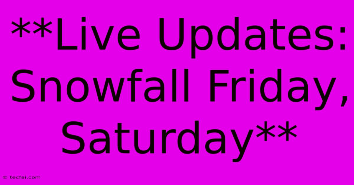 **Live Updates: Snowfall Friday, Saturday**