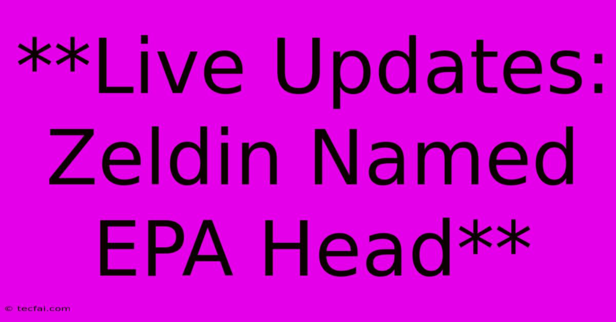 **Live Updates: Zeldin Named EPA Head**