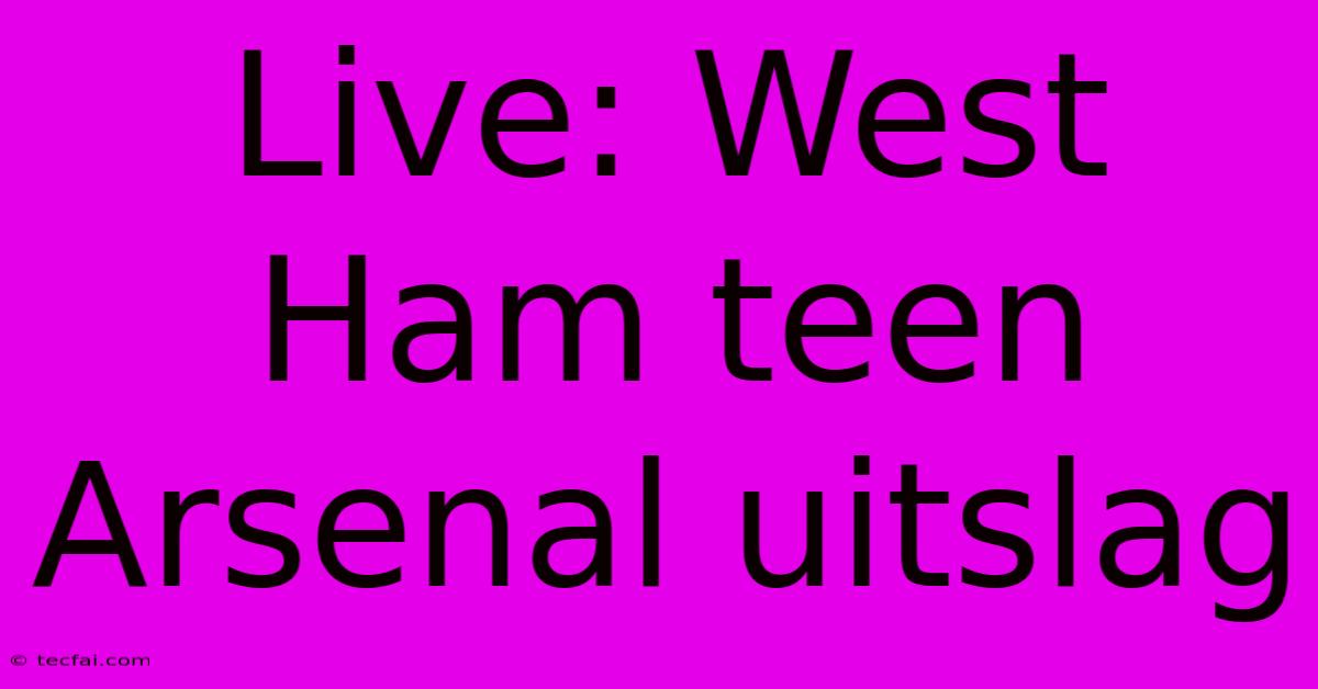 Live: West Ham Teen Arsenal Uitslag