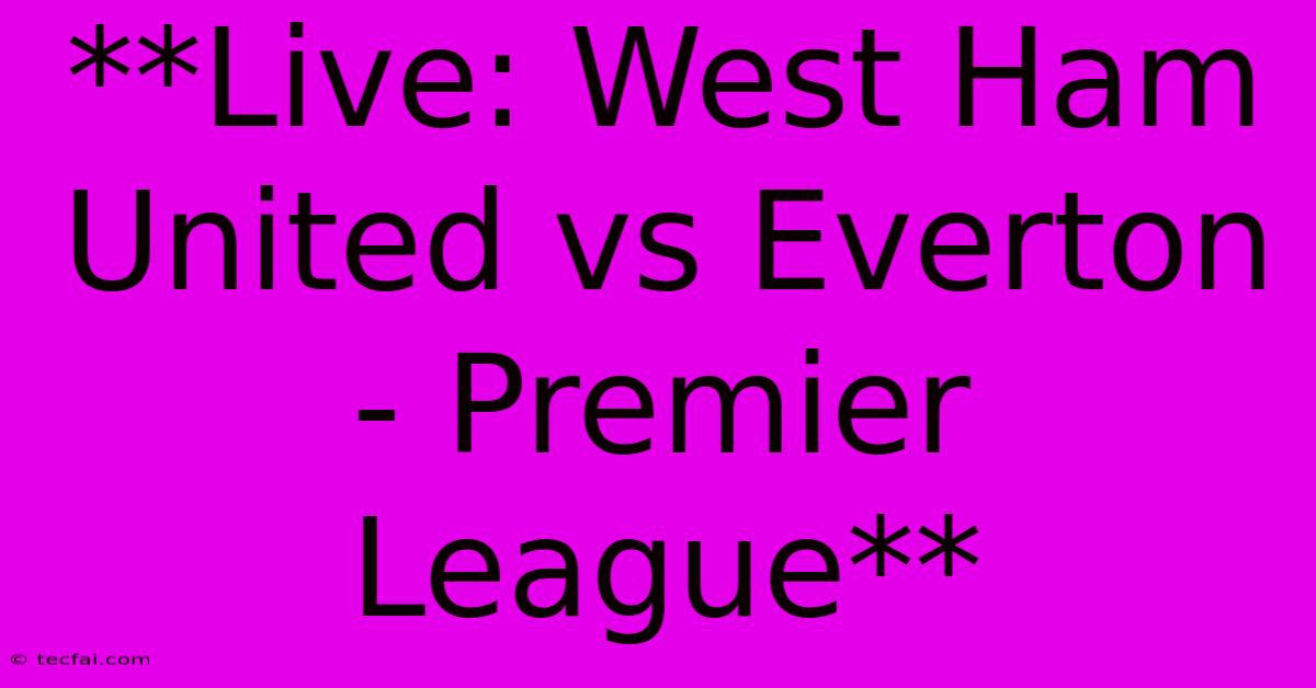 **Live: West Ham United Vs Everton - Premier League** 