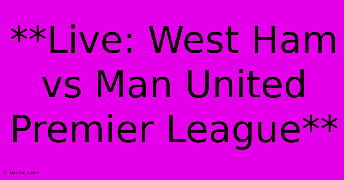 **Live: West Ham Vs Man United Premier League**