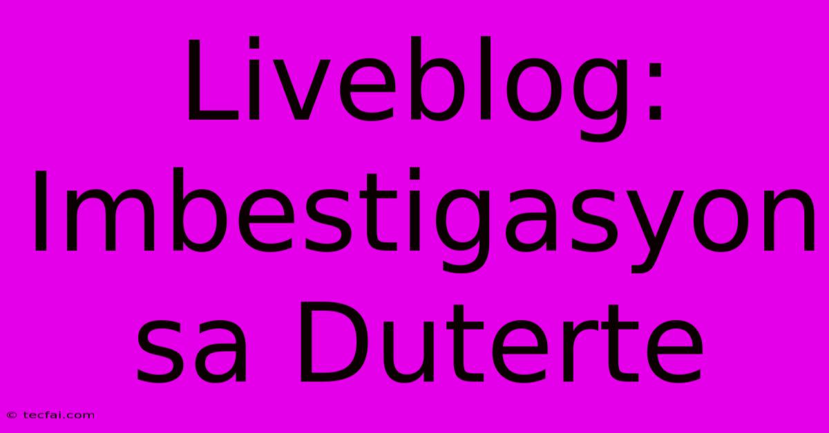 Liveblog: Imbestigasyon Sa Duterte