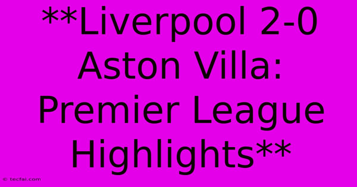 **Liverpool 2-0 Aston Villa: Premier League Highlights** 