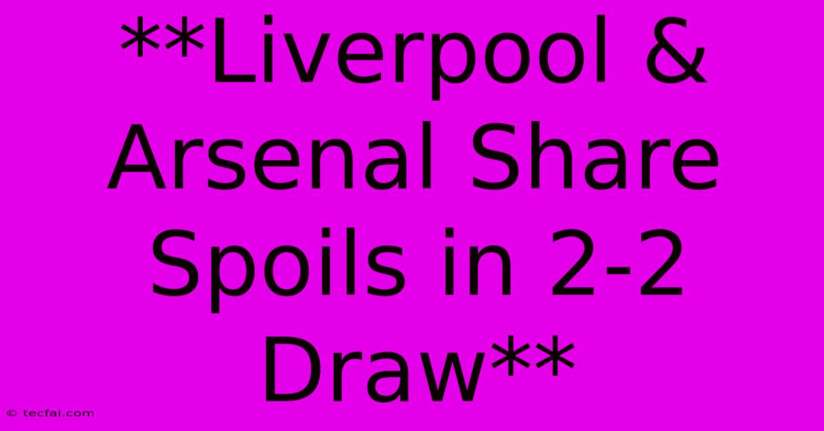 **Liverpool & Arsenal Share Spoils In 2-2 Draw** 