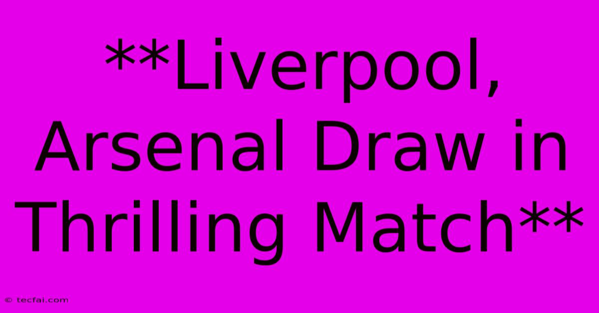 **Liverpool, Arsenal Draw In Thrilling Match**