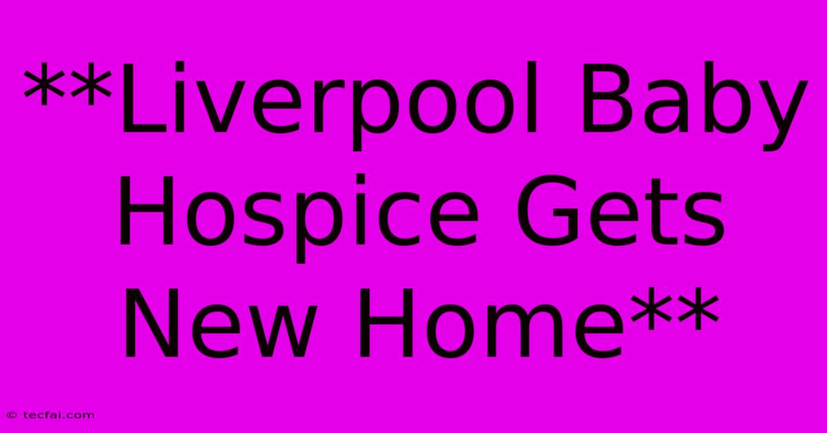 **Liverpool Baby Hospice Gets New Home**