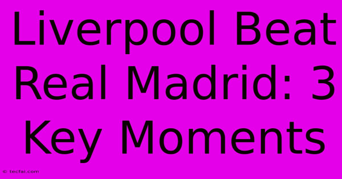 Liverpool Beat Real Madrid: 3 Key Moments