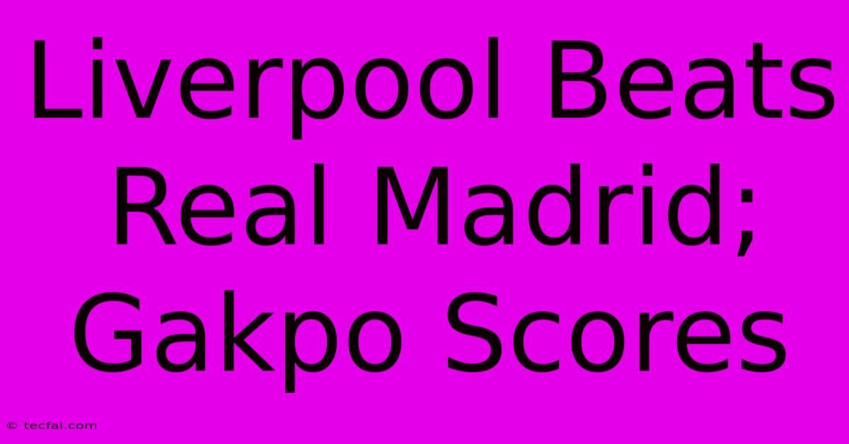 Liverpool Beats Real Madrid; Gakpo Scores