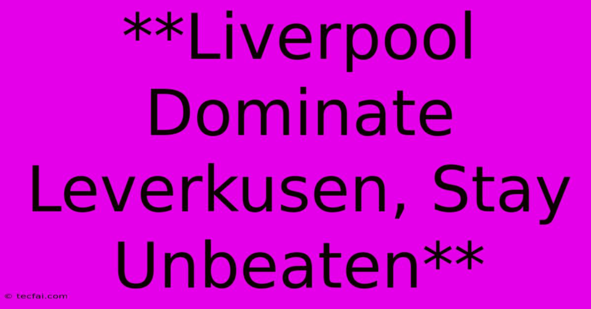 **Liverpool Dominate Leverkusen, Stay Unbeaten**