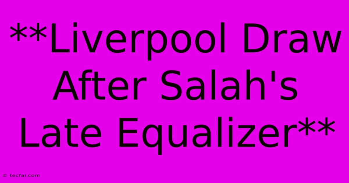 **Liverpool Draw After Salah's Late Equalizer**