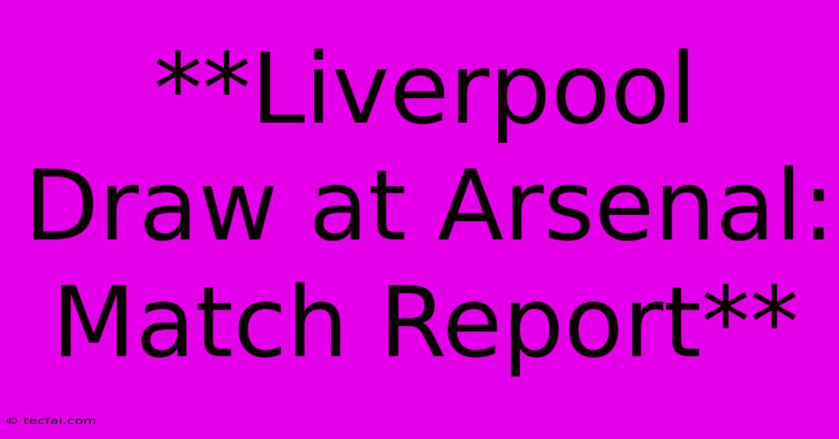 **Liverpool Draw At Arsenal: Match Report**