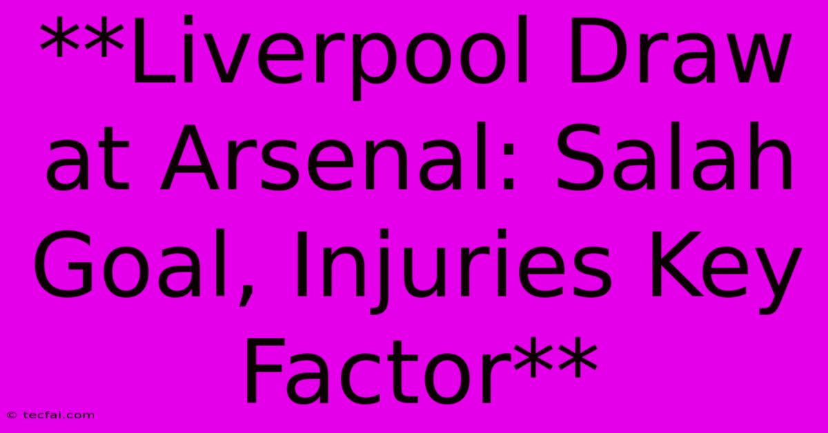 **Liverpool Draw At Arsenal: Salah Goal, Injuries Key Factor**