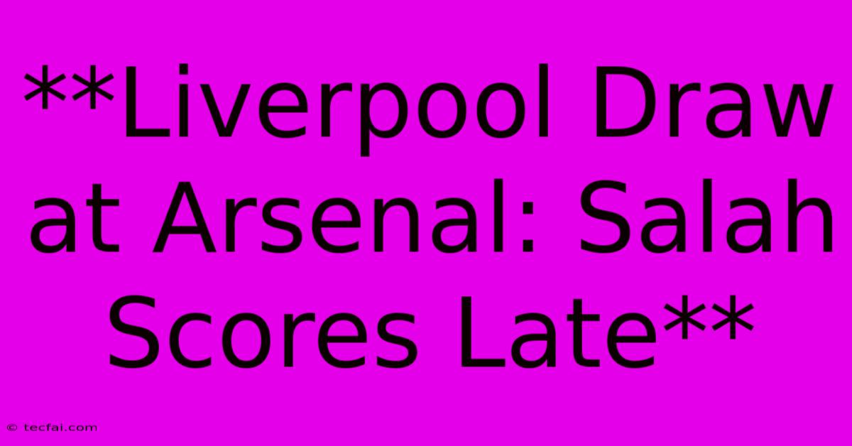 **Liverpool Draw At Arsenal: Salah Scores Late**