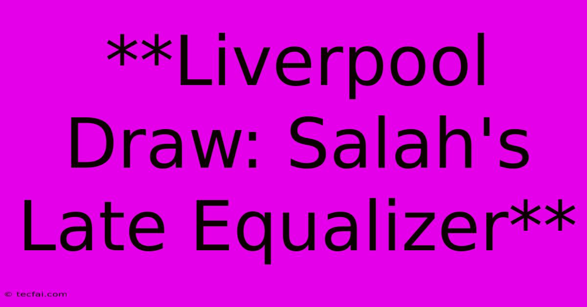 **Liverpool Draw: Salah's Late Equalizer** 