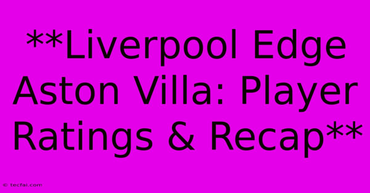 **Liverpool Edge Aston Villa: Player Ratings & Recap** 