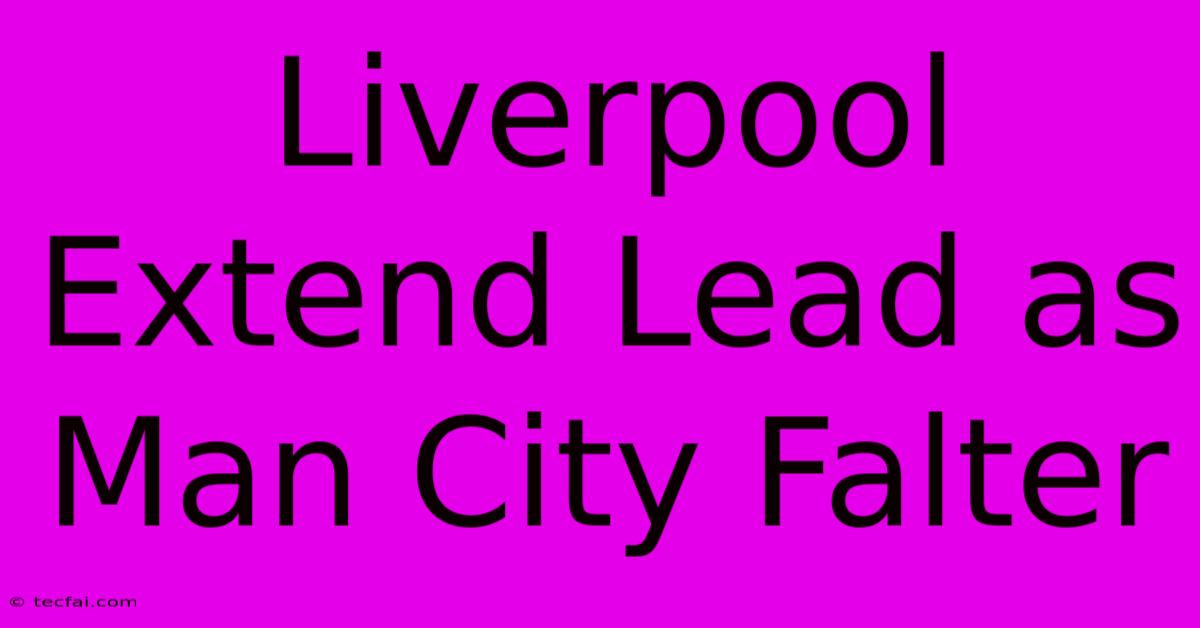 Liverpool Extend Lead As Man City Falter