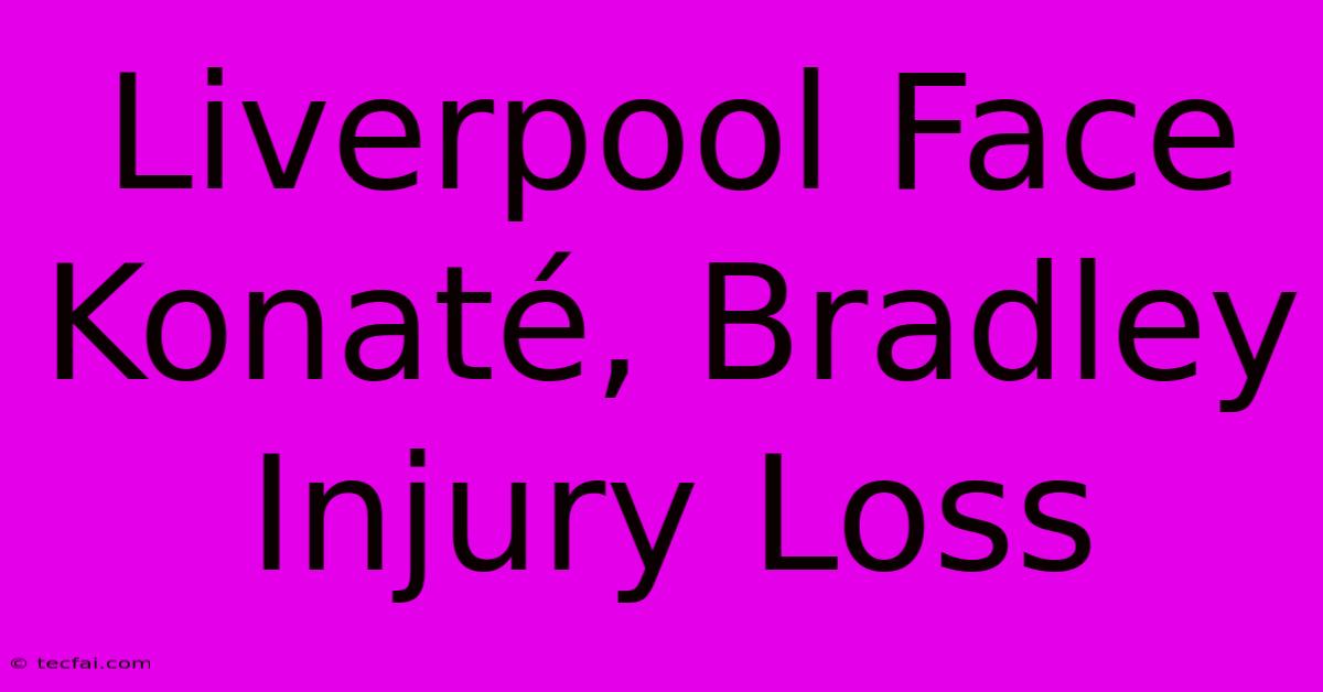 Liverpool Face Konaté, Bradley Injury Loss