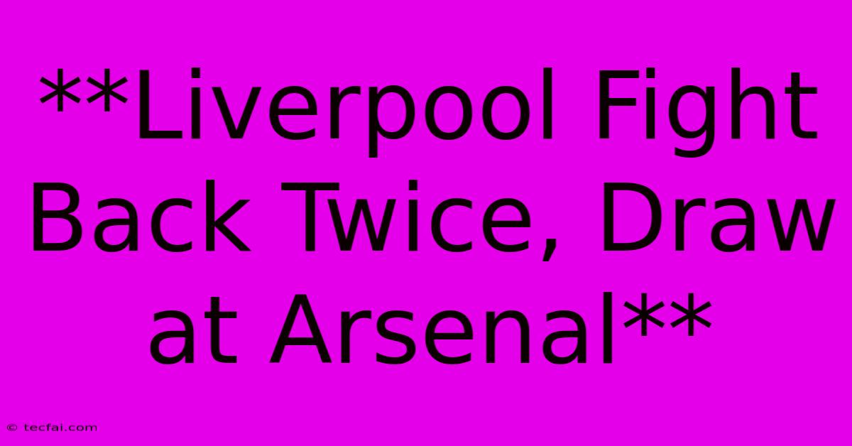 **Liverpool Fight Back Twice, Draw At Arsenal**