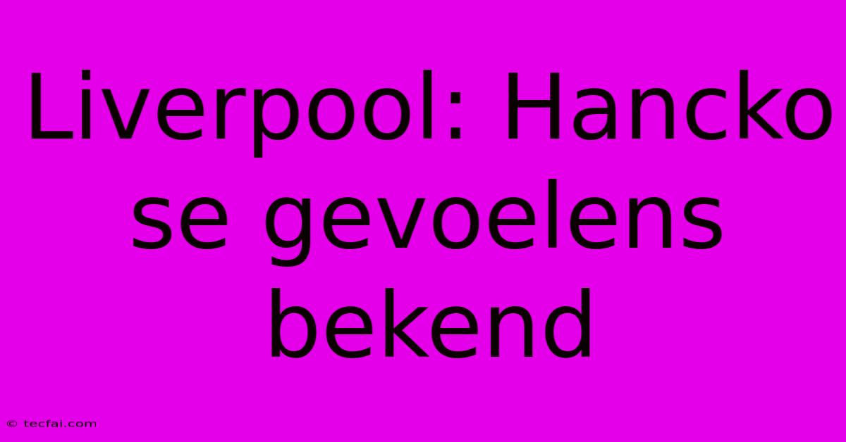 Liverpool: Hancko Se Gevoelens Bekend