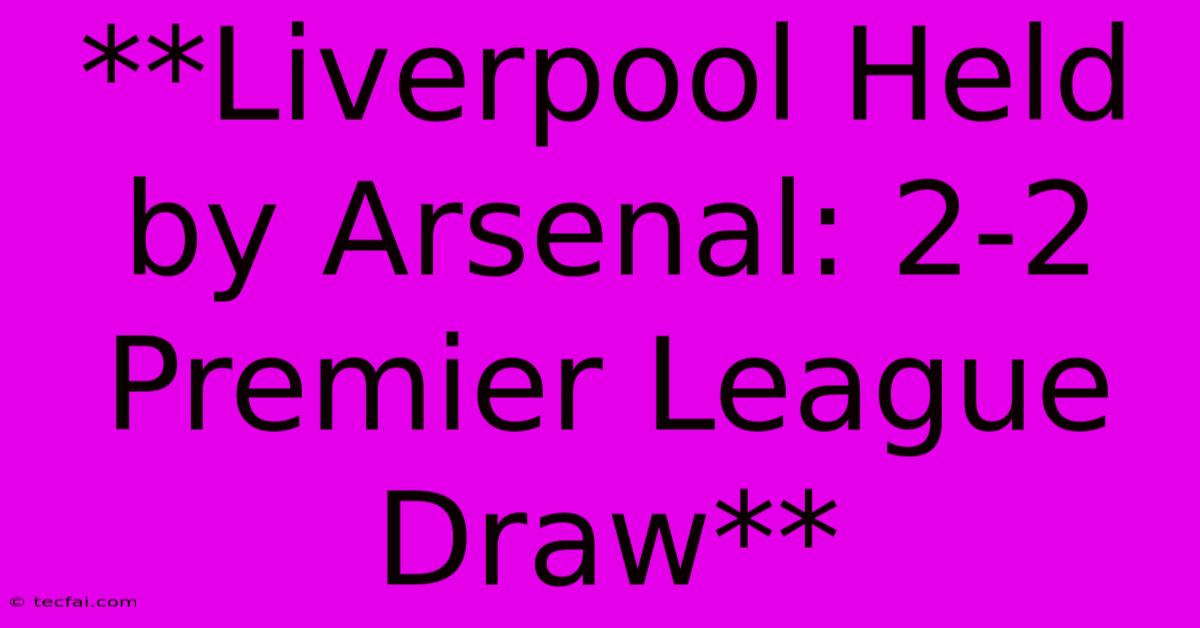 **Liverpool Held By Arsenal: 2-2 Premier League Draw** 