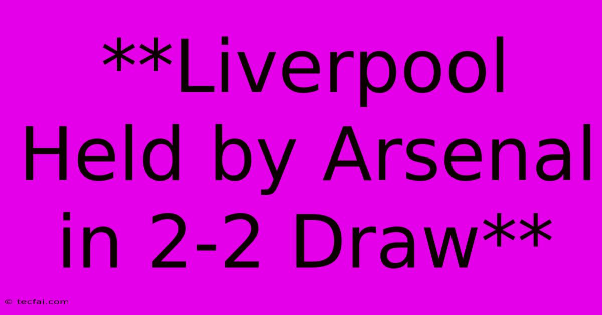 **Liverpool Held By Arsenal In 2-2 Draw** 