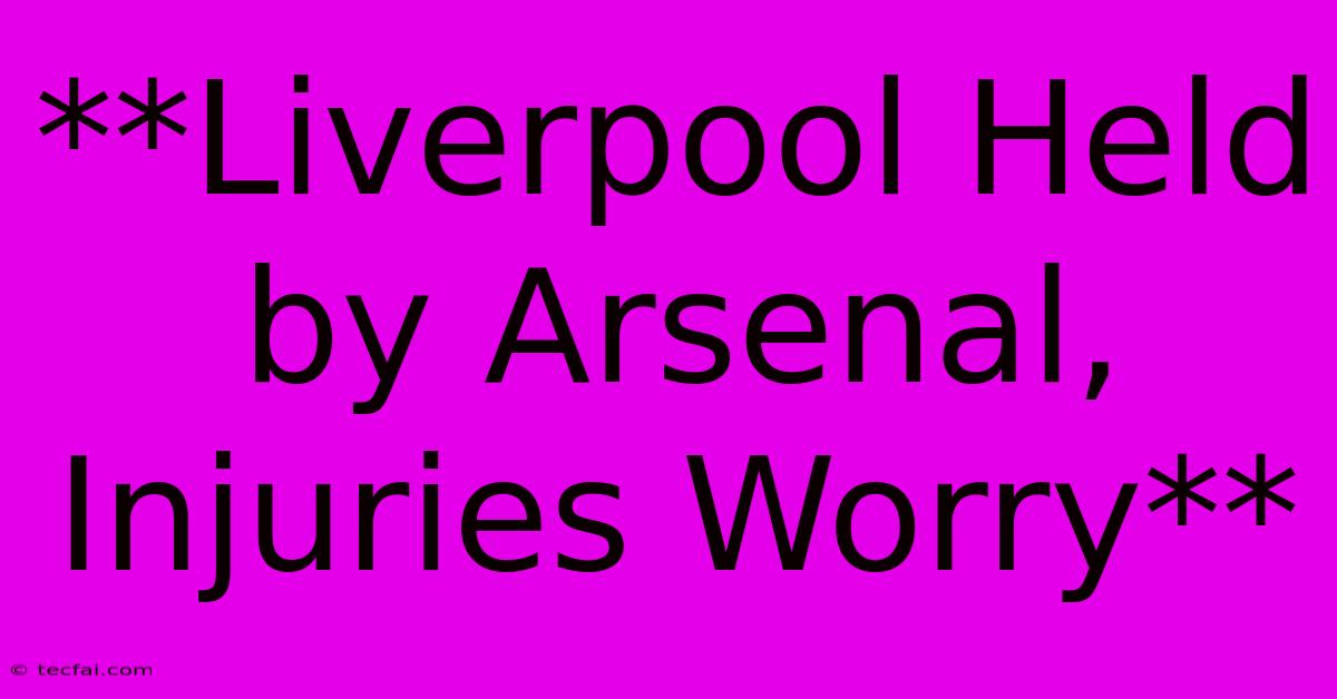 **Liverpool Held By Arsenal, Injuries Worry**