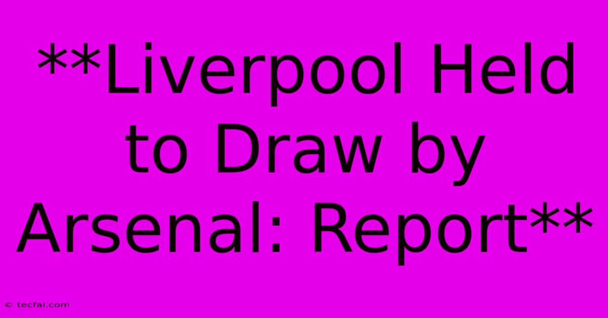 **Liverpool Held To Draw By Arsenal: Report** 